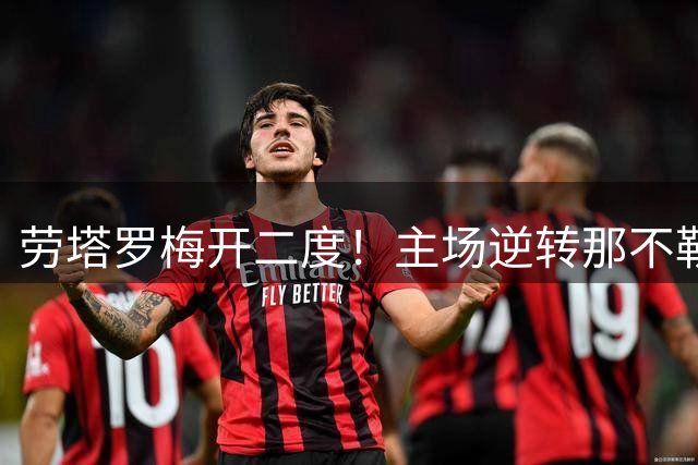 劳塔罗梅开二度！主场逆转那不勒斯！