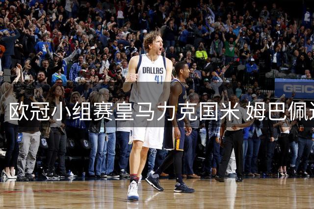 欧冠小组赛皇马力克国米 姆巴佩进球助阵